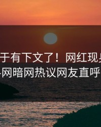 热点终于有下文了！网红现身回应，爆料网暗网热议网友直呼过瘾