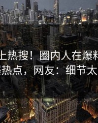 围观冲上热搜！圈内人在爆料网暗网被爆热点，网友：细节太炸裂
