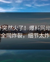 实时八卦突然火了！爆料网暗网大V居然全网炸裂，细节太炸裂