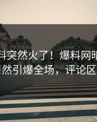 今日猛料突然火了！爆料网暗网神秘人居然引爆全场，评论区炸了