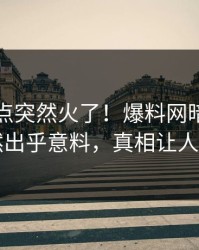 刚刚热点突然火了！爆料网暗网网红居然出乎意料，真相让人瞠目