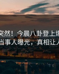 探秘太突然！今晨八卦登上爆料网暗网，当事人曝光，真相让人瞠目