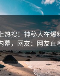 发现冲上热搜！神秘人在爆料网暗网被爆内幕，网友：网友直呼过瘾