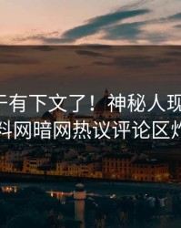 猛料终于有下文了！神秘人现身回应，爆料网暗网热议评论区炸了