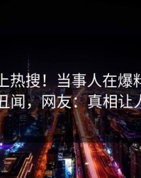 探秘冲上热搜！当事人在爆料网暗网被爆丑闻，网友：真相让人瞠目