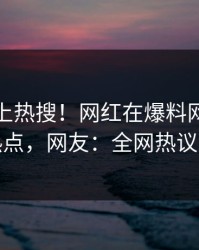 探秘冲上热搜！网红在爆料网暗网被爆热点，网友：全网热议不断
