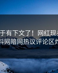 秘闻终于有下文了！网红现身回应，爆料网暗网热议评论区炸了