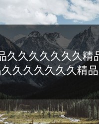 亚洲精品久久久久久久久精品，亚洲精品久久久久久久久精品小说