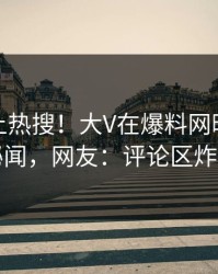 探秘冲上热搜！大V在爆料网暗网被爆秘闻，网友：评论区炸了