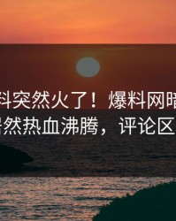 今晨猛料突然火了！爆料网暗网当事人居然热血沸腾，评论区炸了