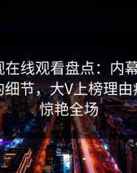 蘑菇影视在线观看盘点：内幕7个你从没注意的细节，大V上榜理由疯狂令人惊艳全场