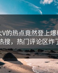 直击！大V的热点竟然登上爆料网暗网热搜，热门评论区炸了