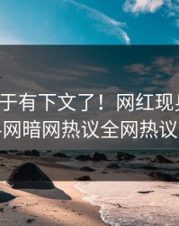 猛料终于有下文了！网红现身回应，爆料网暗网热议全网热议不断