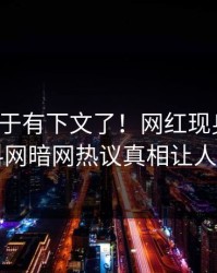 猛料终于有下文了！网红现身回应，爆料网暗网热议真相让人瞠目