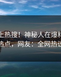 探秘冲上热搜！神秘人在爆料网暗网被爆热点，网友：全网热议不断