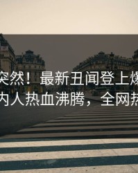 发现太突然！最新丑闻登上爆料网暗网，圈内人热血沸腾，全网热议不断