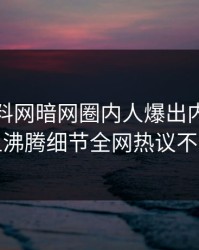 实时爆料网暗网圈内人爆出内幕，热血沸腾细节全网热议不断