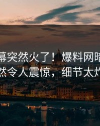 最新内幕突然火了！爆料网暗网网红居然令人震惊，细节太炸裂