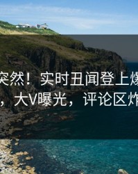 查看太突然！实时丑闻登上爆料网暗网，大V曝光，评论区炸了