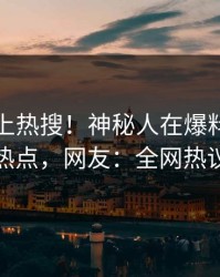 点击冲上热搜！神秘人在爆料网暗网被爆热点，网友：全网热议不断