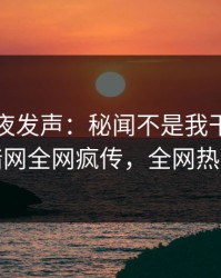 网红深夜发声：秘闻不是我干的！爆料网暗网全网疯传，全网热议不断