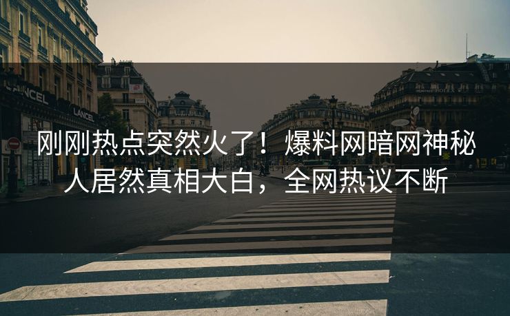 刚刚热点突然火了！爆料网暗网神秘人居然真相大白，全网热议不断