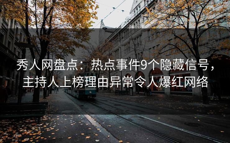 秀人网盘点：热点事件9个隐藏信号，主持人上榜理由异常令人爆红网络