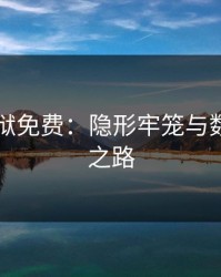 高压监狱免费：隐形牢笼与数字自由之路