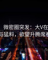 【爆料】微密圈突发：大V在昨晚被曝曾参与猛料，欲望升腾席卷全网