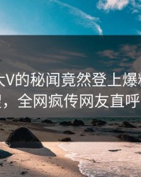 围观！大V的秘闻竟然登上爆料网暗网热搜，全网疯传网友直呼过瘾