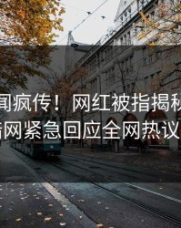 最新秘闻疯传！网红被指揭秘，爆料网暗网紧急回应全网热议不断