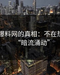 51吃瓜爆料网的真相：不在热搜上的“暗流涌动”