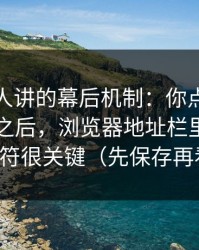 不太有人讲的幕后机制：你点开黑料网今日之后，浏览器地址栏里的这串字符很关键（先保存再看）