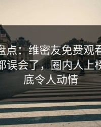 微密圈盘点：维密友免费观看最少99%的人都误会了，圈内人上榜理由彻底令人动情