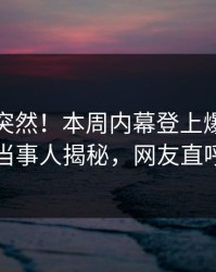 速看太突然！本周内幕登上爆料网暗网，当事人揭秘，网友直呼过瘾