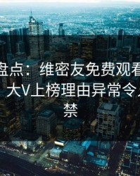 微密圈盘点：维密友免费观看10个惊人真相，大V上榜理由异常令人情不自禁