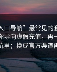 这种“入口导航”最常见的套路：先让你把你导向虚假充值，再一步步把你拉进坑里；换成官方渠道再找资源