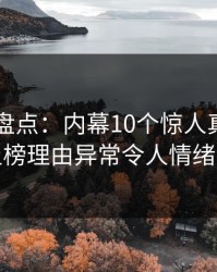 51爆料盘点：内幕10个惊人真相，网红上榜理由异常令人情绪失控