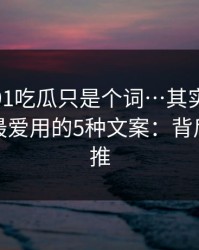 你以为91吃瓜只是个词…其实牵着一条灰产最爱用的5种文案：背后有人在推