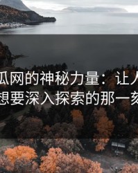 黑料吃瓜网的神秘力量：让人忍不住想要深入探索的那一刻
