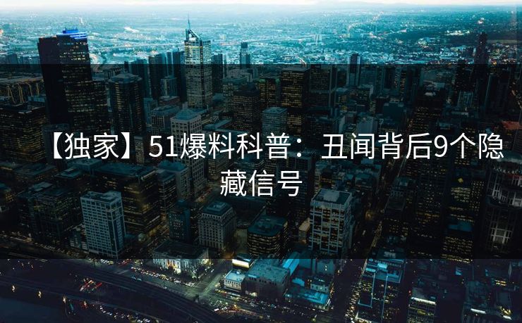 【独家】51爆料科普:丑闻背后9个隐藏信号 【独家】51爆料科普:丑闻背后9个隐藏信号