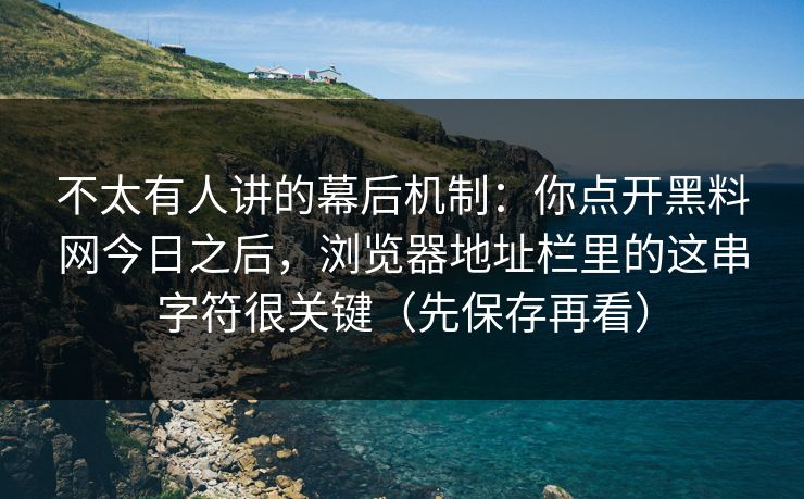 不太有人讲的幕后机制:你点开黑料网今日之后,浏览器地址栏里的这串字符很关键(先保存再看) 不太有人讲的幕后机制:你点开黑料网今日之后,浏览器地址栏里的这串字符很关键(先保存再看)