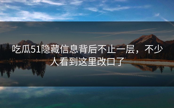 吃瓜51隐藏信息背后不止一层，不少人看到这里改口了